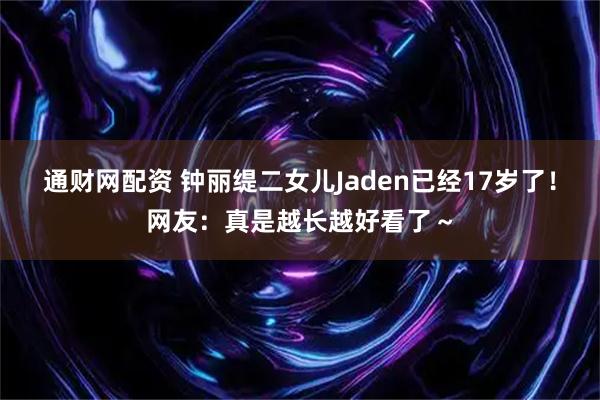 通财网配资 钟丽缇二女儿Jaden已经17岁了！网友：真是越长越好看了～