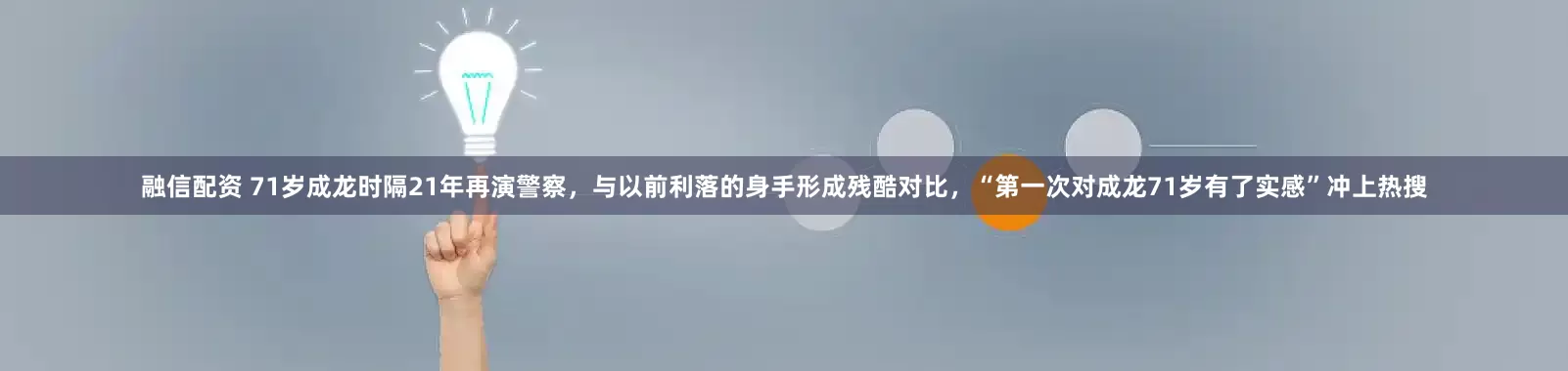 融信配资 71岁成龙时隔21年再演警察，与以前利落的身手形成残酷对比，“第一次对成龙71岁有了实感”冲上热搜