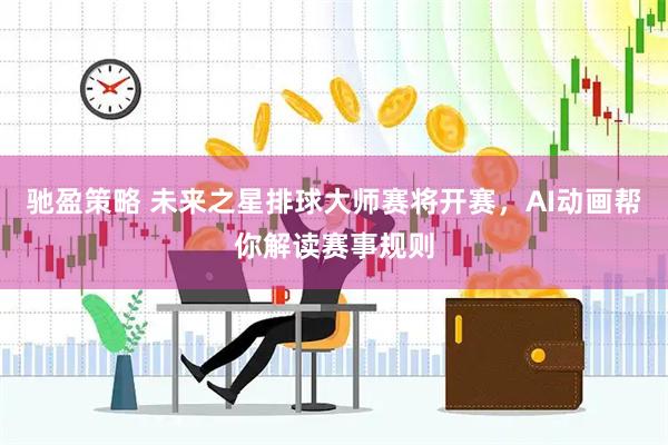 驰盈策略 未来之星排球大师赛将开赛，AI动画帮你解读赛事规则