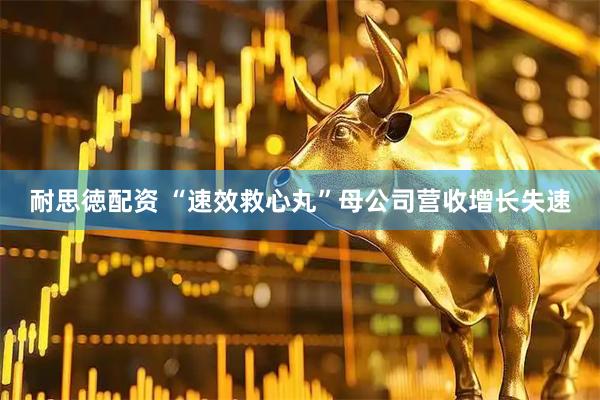 耐思徳配资 “速效救心丸”母公司营收增长失速