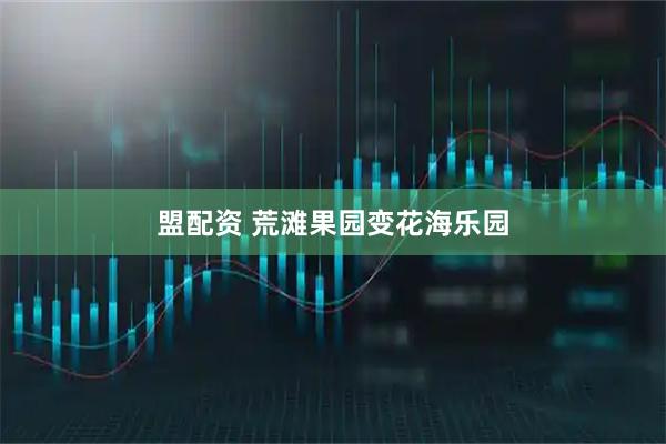 盟配资 荒滩果园变花海乐园