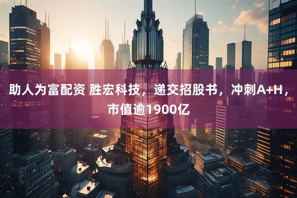 助人为富配资 胜宏科技，递交招股书，冲刺A+H，市值逾1900亿