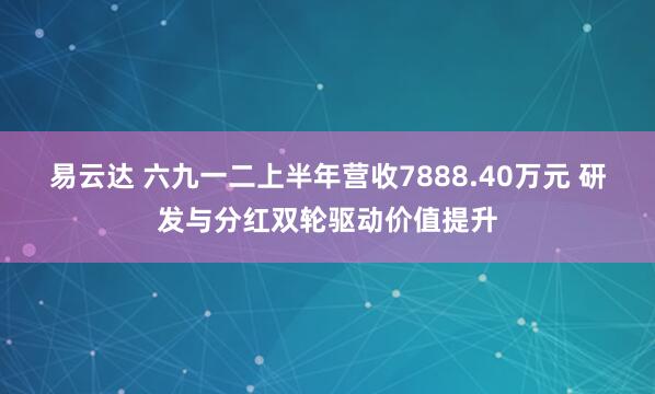 易云达 六九一二上半年营收7888.40万元 研发与分红双轮驱动价值提升