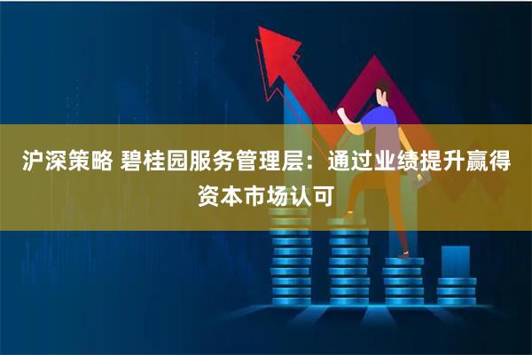 沪深策略 碧桂园服务管理层：通过业绩提升赢得资本市场认可