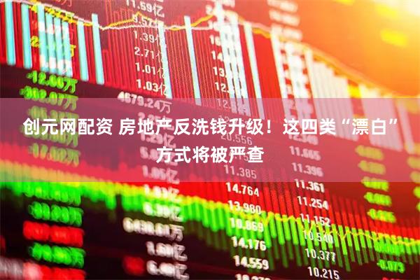 创元网配资 房地产反洗钱升级！这四类“漂白”方式将被严查