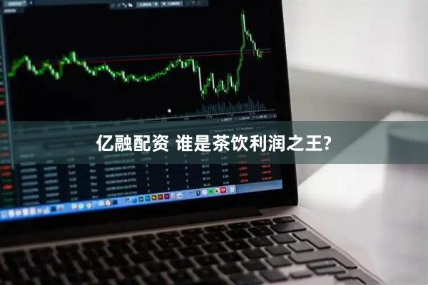 亿融配资 谁是茶饮利润之王?