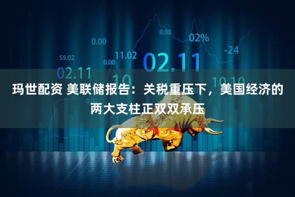 玛世配资 美联储报告：关税重压下，美国经济的两大支柱正双双承压