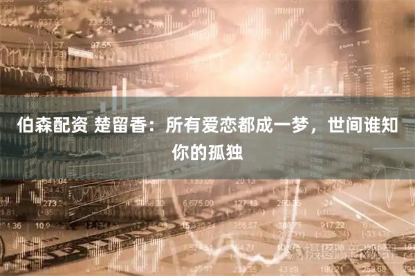 伯森配资 楚留香：所有爱恋都成一梦，世间谁知你的孤独