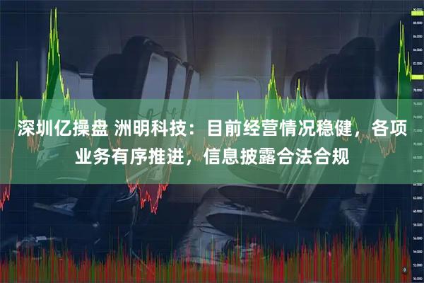 深圳亿操盘 洲明科技：目前经营情况稳健，各项业务有序推进，信息披露合法合规