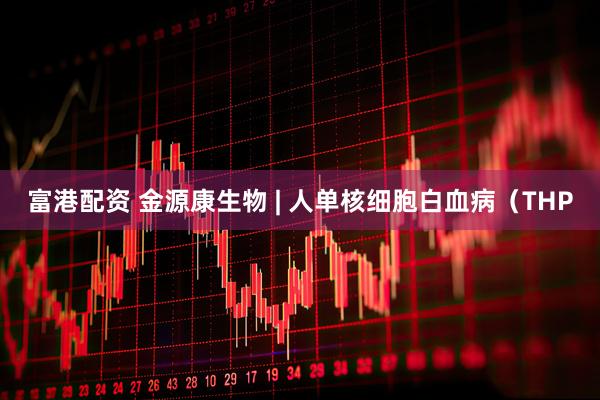富港配资 金源康生物 | 人单核细胞白血病（THP