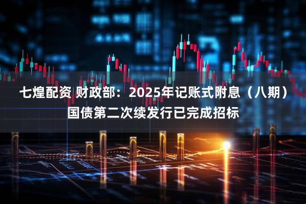 七煌配资 财政部：2025年记账式附息（八期）国债第二次续发行已完成招标
