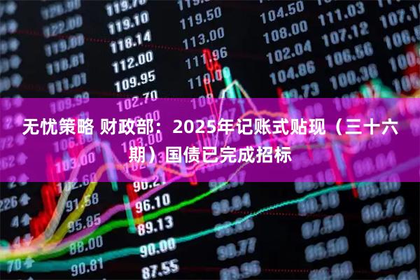 无忧策略 财政部：2025年记账式贴现（三十六期）国债已完成招标