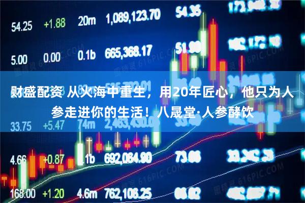 财盛配资 从火海中重生，用20年匠心，他只为人参走进你的生活！八晟堂·人参酵饮