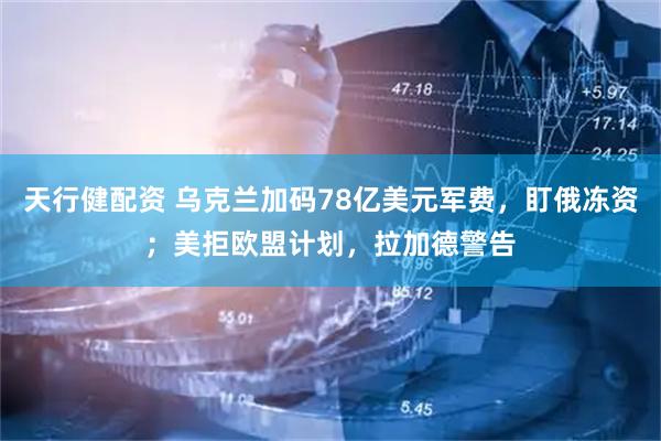 天行健配资 乌克兰加码78亿美元军费，盯俄冻资；美拒欧盟计划，拉加德警告