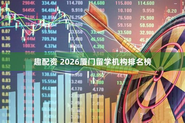 趣配资 2026厦门留学机构排名榜