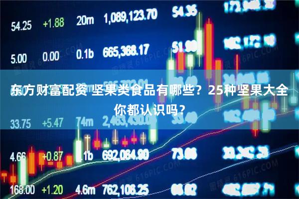 东方财富配资 坚果类食品有哪些？25种坚果大全你都认识吗？