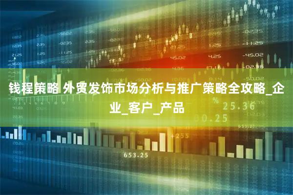 钱程策略 外贸发饰市场分析与推广策略全攻略_企业_客户_产品