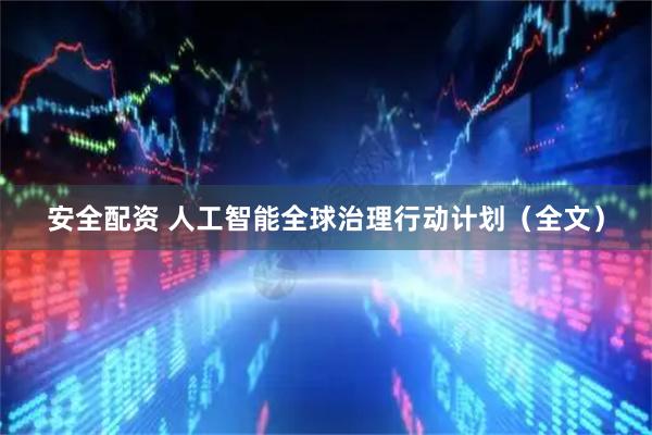 安全配资 人工智能全球治理行动计划（全文）