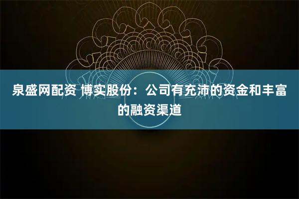 泉盛网配资 博实股份：公司有充沛的资金和丰富的融资渠道